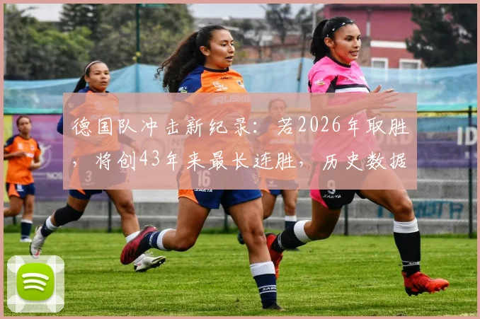 德国队冲击新纪录：若2026年取胜，将创43年来最长连胜，历史数据深度对比