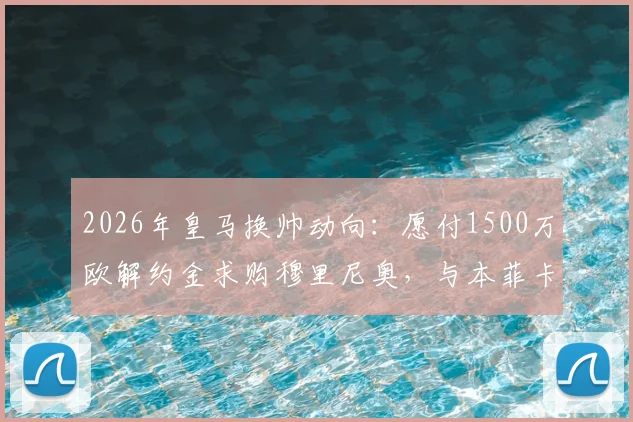 2026年皇马换帅动向:愿付1500万欧解约金求购穆里尼奥,与本菲卡谈判仍未开启