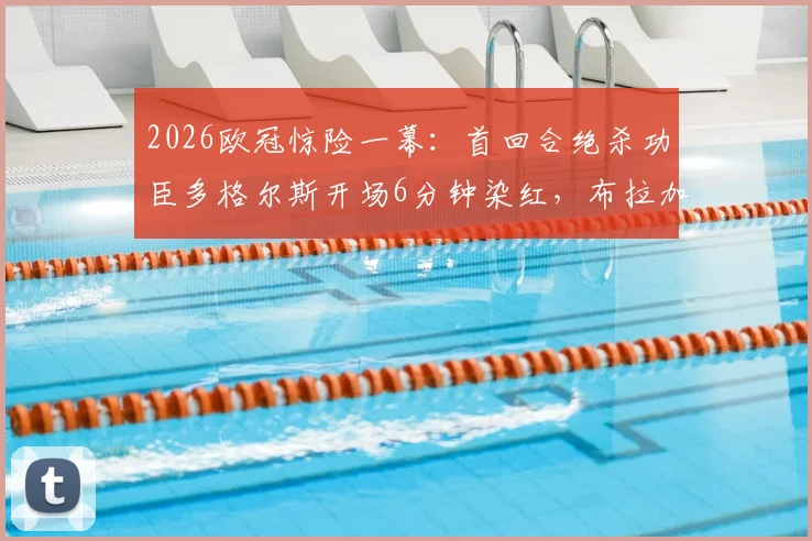 2026欧冠惊险一幕:首回合绝杀功臣多格尔斯开场6分钟染红,布拉加陷绝境如何应对?