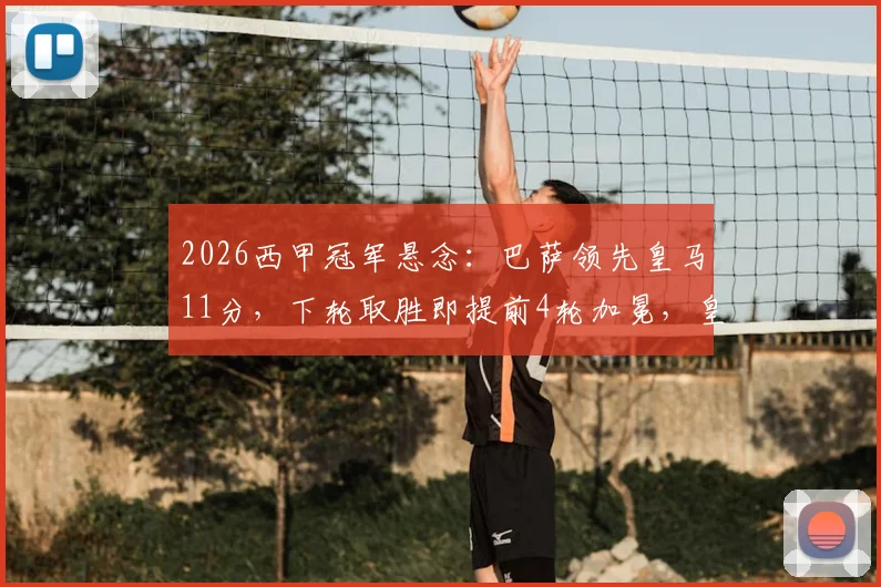 2026西甲冠军悬念：巴萨领先皇马11分，下轮取胜即提前4轮加冕，皇马翻盘仅存理论可能