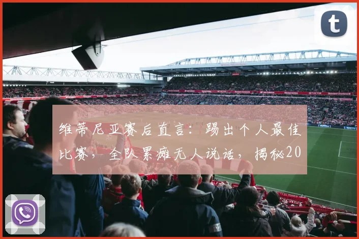 维蒂尼亚赛后直言：踢出个人最佳比赛，全队累瘫无人说话，揭秘2026赛季高强度对决背后