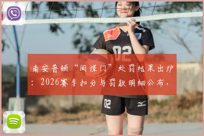 南安普顿“间谍门”处罚结果出炉:2026赛季扣分与罚款明细公布,天空体育解读判罚依据