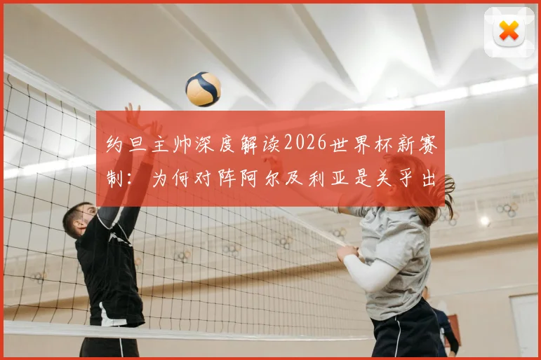 约旦主帅深度解读2026世界杯新赛制：为何对阵阿尔及利亚是关乎出线的生死决战？
