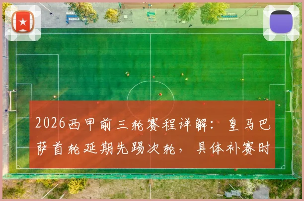 2026西甲前三轮赛程详解：皇马巴萨首轮延期先踢次轮，具体补赛时间与看点解析