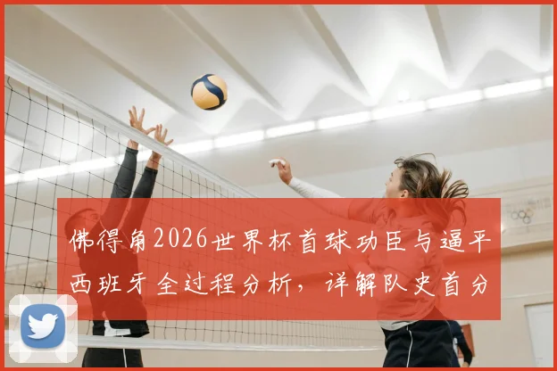 佛得角2026世界杯首球功臣与逼平西班牙全过程分析，详解队史首分有多重要