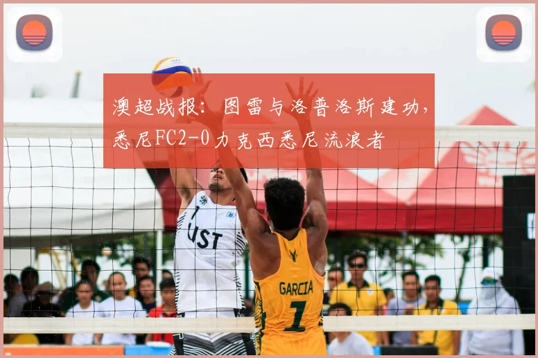 澳超战报:图雷与洛普洛斯建功,悉尼FC2-0力克西悉尼流浪者