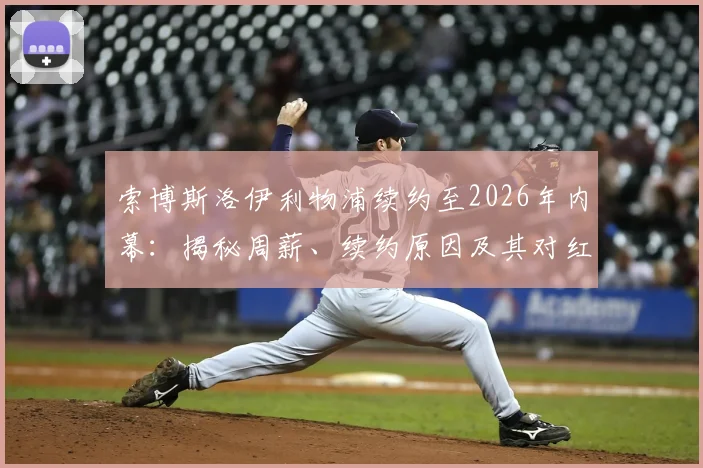索博斯洛伊利物浦续约至2026年内幕：揭秘周薪、续约原因及其对红军未来的关键影响