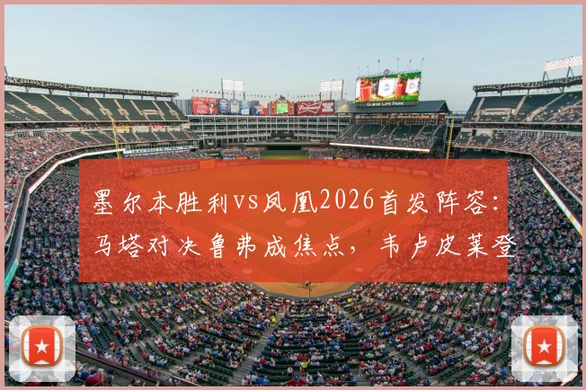 墨尔本胜利vs凤凰2026首发阵容:马塔对决鲁弗成焦点,韦卢皮莱登场引关注,附双方战术解析
