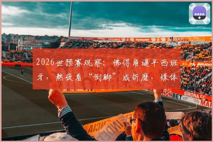 2026世预赛观察：佛得角逼平西班牙，熬夜看“倒脚”成折磨，媒体人热议沉闷平局背后原因