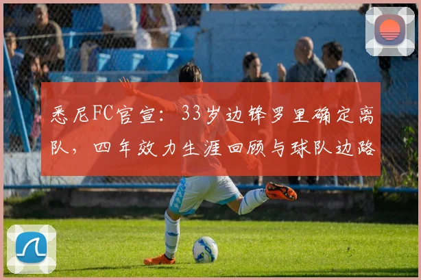 悉尼FC官宣：33岁边锋罗里确定离队，四年效力生涯回顾与球队边路补强策略前瞻