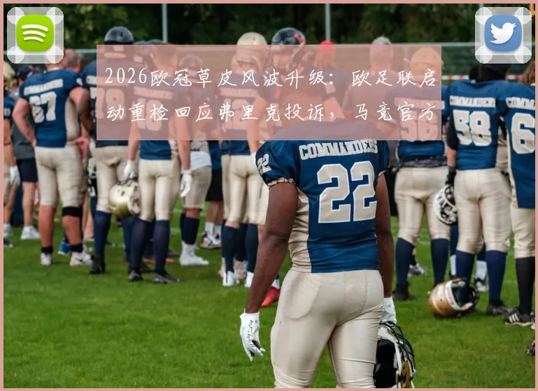 2026欧冠草皮风波升级：欧足联启动重检回应弗里克投诉，马竞官方强硬表态维护主场标准
