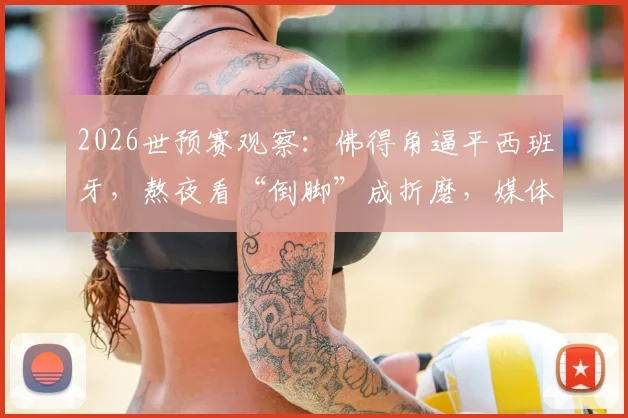 2026世预赛观察:佛得角逼平西班牙,熬夜看“倒脚”成折磨,媒体人热议沉闷平局背后原因