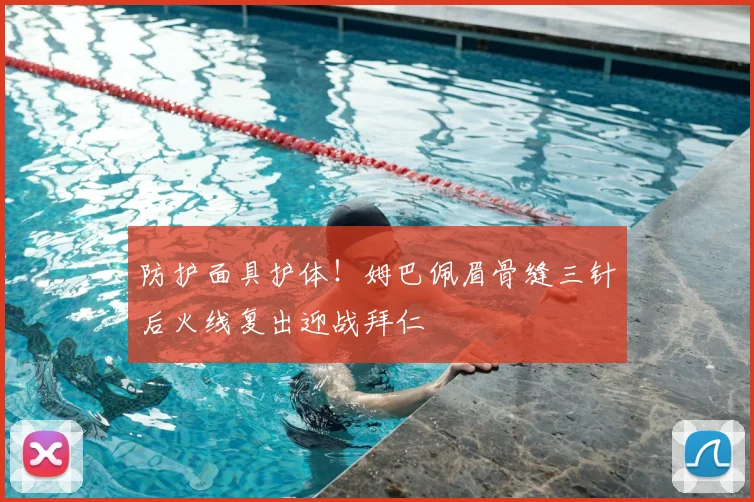 防护面具护体!姆巴佩眉骨缝三针后火线复出迎战拜仁