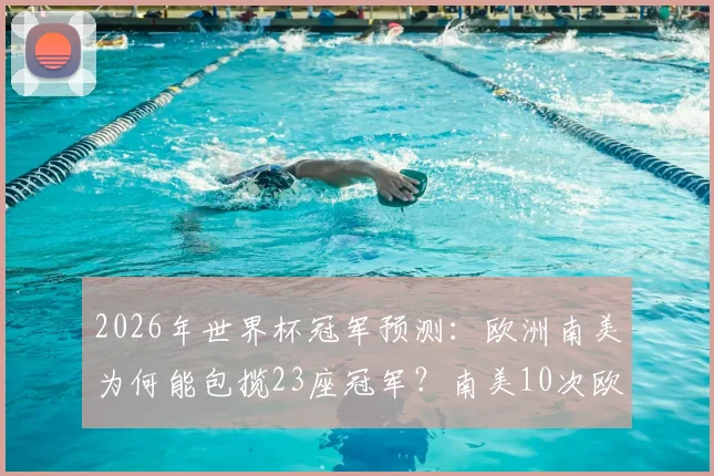 2026年世界杯冠军预测：欧洲南美为何能包揽23座冠军？南美10次欧洲13次全解析
