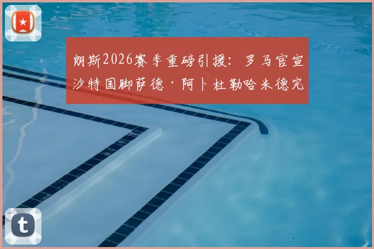 朗斯2026赛季重磅引援：罗马官宣沙特国脚萨德·阿卜杜勒哈米德完成正式买断，转会费详情披露
