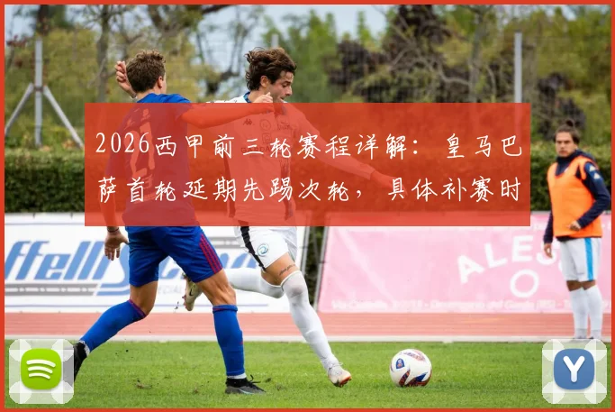2026西甲前三轮赛程详解:皇马巴萨首轮延期先踢次轮,具体补赛时间与看点解析