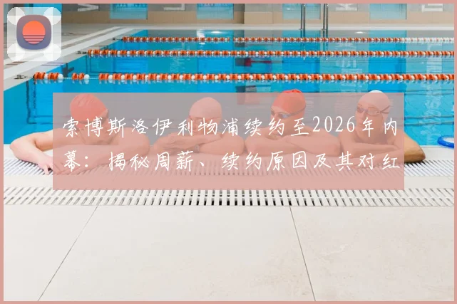 索博斯洛伊利物浦续约至2026年内幕:揭秘周薪、续约原因及其对红军未来的关键影响