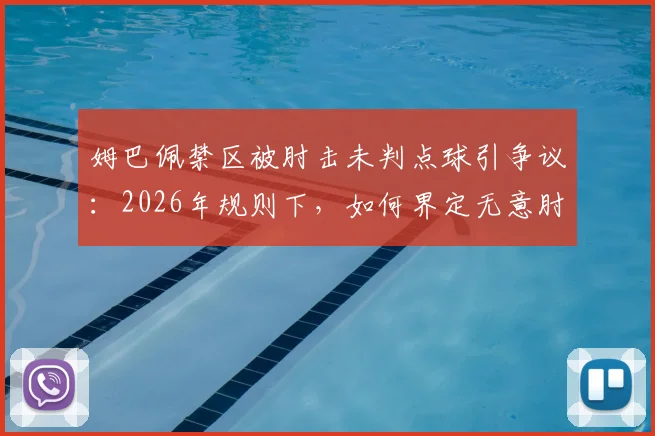 姆巴佩禁区被肘击未判点球引争议:2026年规则下,如何界定无意肘击与犯规?